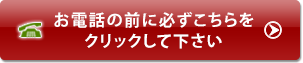 お電話の前に必ずこちらをクリックして下さい